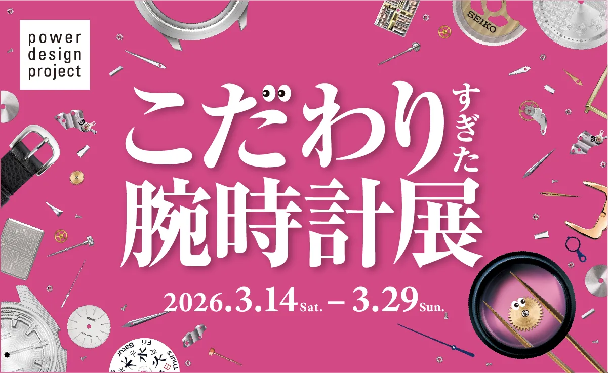 power design project 2026 こだわりすぎた腕時計展 2026年3月14日（土）〜29日（日）