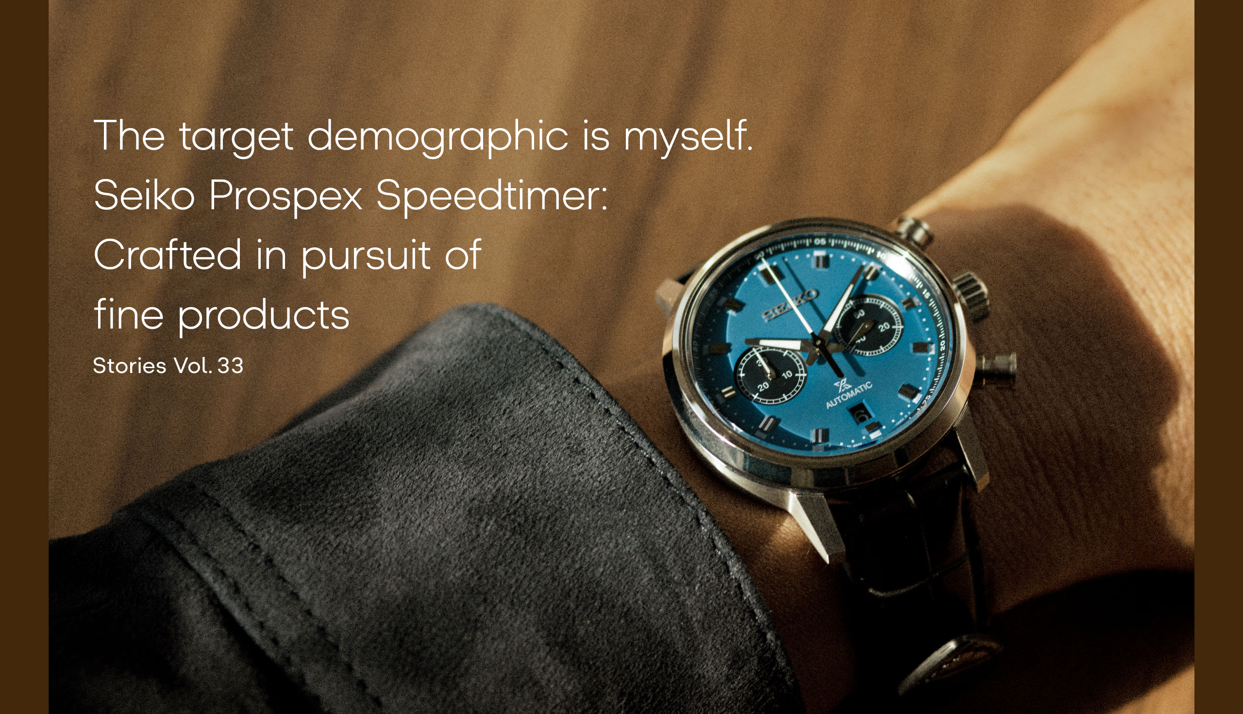 Vol.33 The target demographic is myself. Seiko Prospex Speedtimer: Crafted in pursuit of fine productsThe target demographic is myself.
