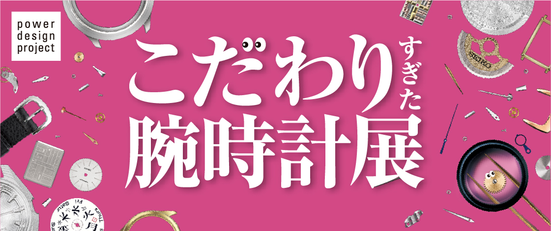 The exhibition “power design project presents: Passionately and Obsessively Crafted Watches” will be held from March 14 to 29, 2026.